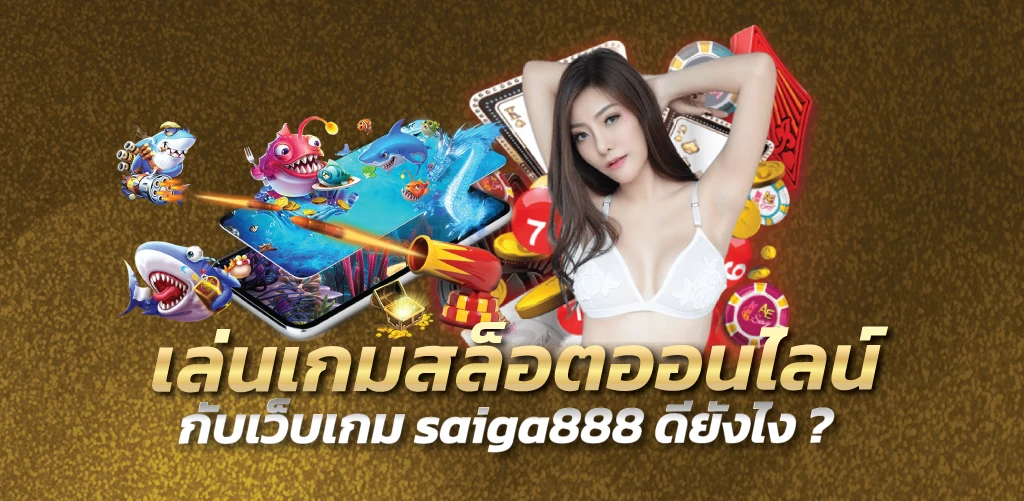 เล่นเกมสล็อตออนไลน์กับเว็บเกม saiga888 ดียังไง ?